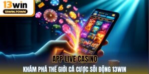 App Live Casino - Khám Phá Thế Giới Cá Cược Sôi Động 13WIN