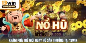 App Nổ Hũ - Khám Phá Thế Giới Quay Hũ Săn Thưởng Tại 13WIN