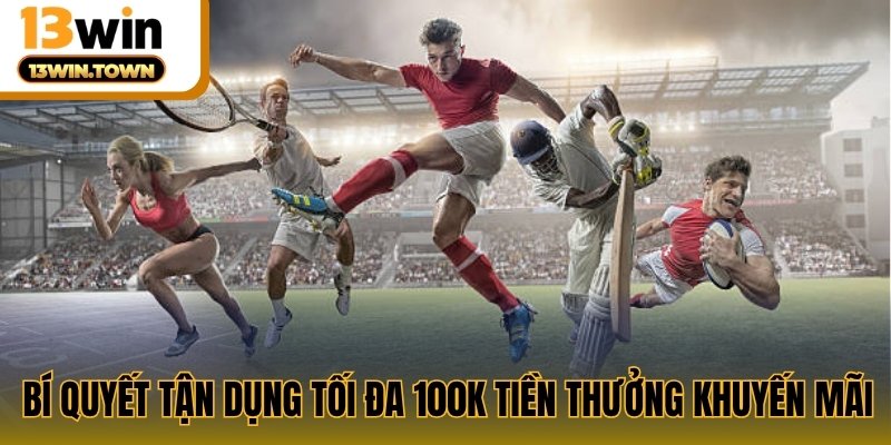 Bí quyết tận dụng tối đa 100k tiền thưởng khuyến mãi