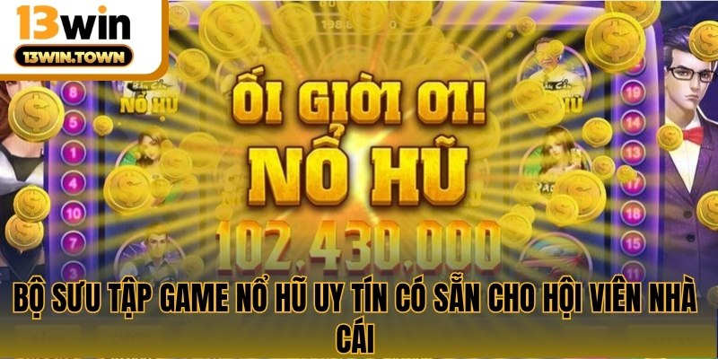 Bộ sưu tập game nổ hũ uy tín có sẵn cho hội viên nhà cái