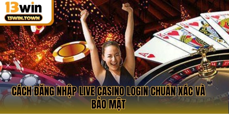 Cách đăng nhập live casino login chuẩn xác và bảo mật 