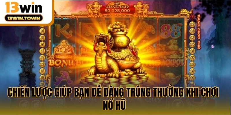 Chiến lược giúp bạn dễ dàng trúng thưởng khi chơi nổ hũ