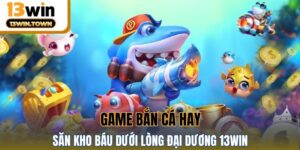 Game Bắn Cá Hay - Săn Kho Báu Dưới Lòng Đại Dương 13WIN