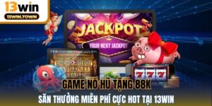 Game Nổ Hũ Tặng 88k - Săn Thưởng Miễn Phí Cực Hot Tại 13WIN