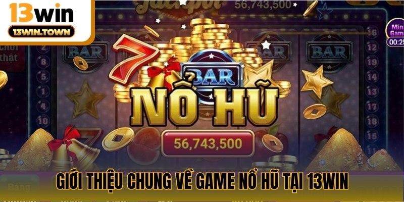 Giới thiệu chung về game nổ hũ tại 13WIN