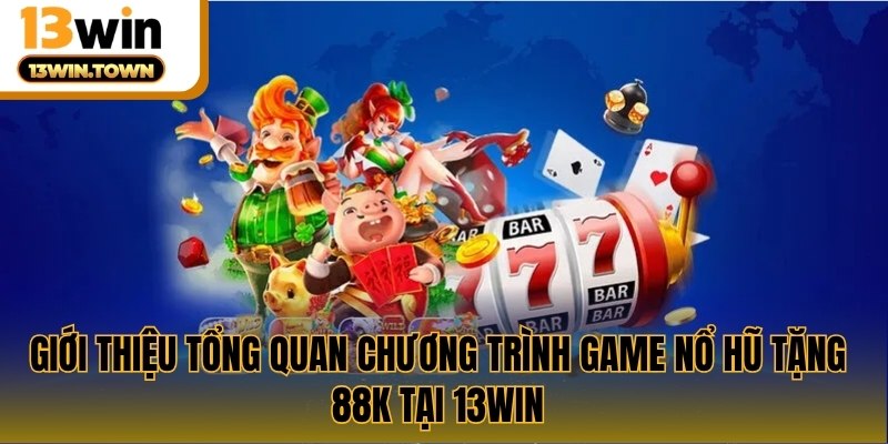 Giới thiệu tổng quan chương trình game nổ hũ tặng 18k tại 13WIN