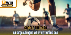 Google Thể Thao 13WIN - Cá Cược Sôi Động Với Tỷ Lệ Thưởng Cao