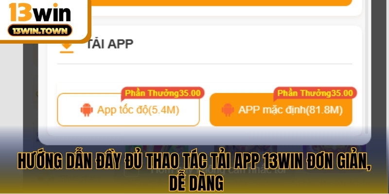 Hướng dẫn đầy đủ thao tác tải app 13WIN đơn giản, dễ dàng