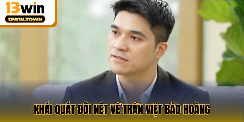 Khái quát đôi nét về Trần Việt Bảo Hoàng