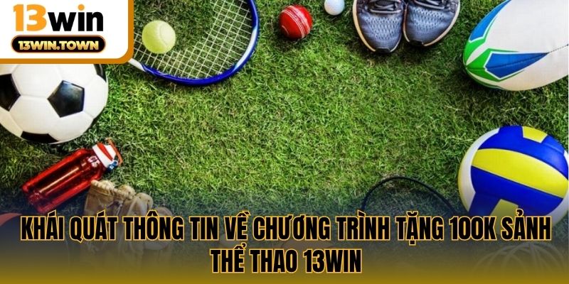 Khái quát thông tin về chương trình tặng 100k sảnh thể thao 13WIN