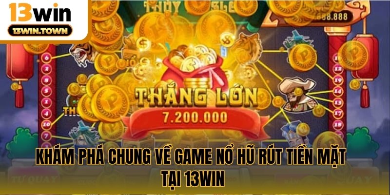 Khám phá chung về game nổ hũ rút tiền mặt tại 13WIN