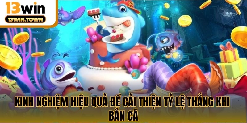 Kinh nghiệm hiệu quả để cải thiện tỷ lệ thắng khi bắn cá