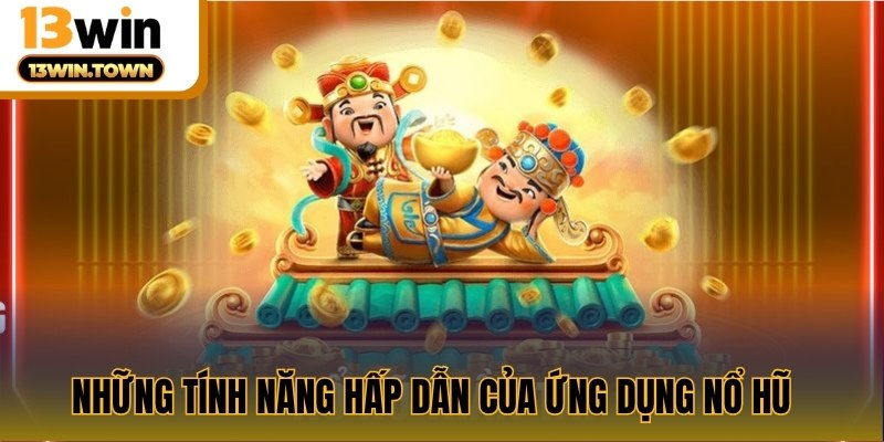 Những tính năng hấp dẫn của ứng dụng nổ hũ 