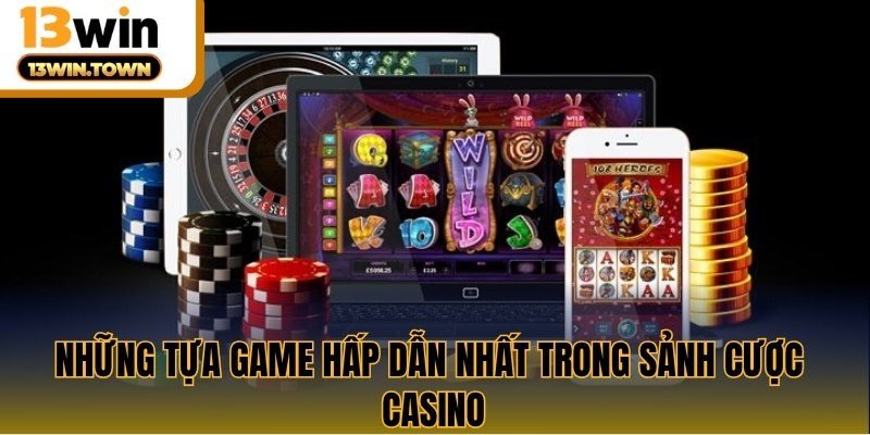 Những tựa game hấp dẫn nhất trong sảnh cược casino