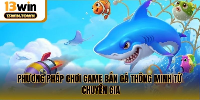 Phương pháp chơi game bắn cá thông minh từ chuyên gia