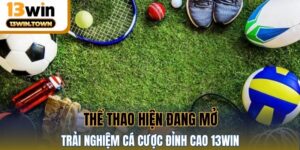 Thể Thao Hiện Đang Mở - Trải Nghiệm Cá Cược Đỉnh Cao 13WIN