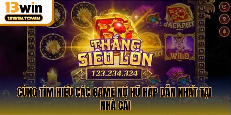 Cùng tìm hiểu các game nổ hũ hấp dẫn nhất tại nhà cái
