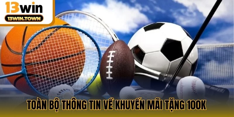 Toàn bộ thông tin về khuyến mãi tặng 100k 